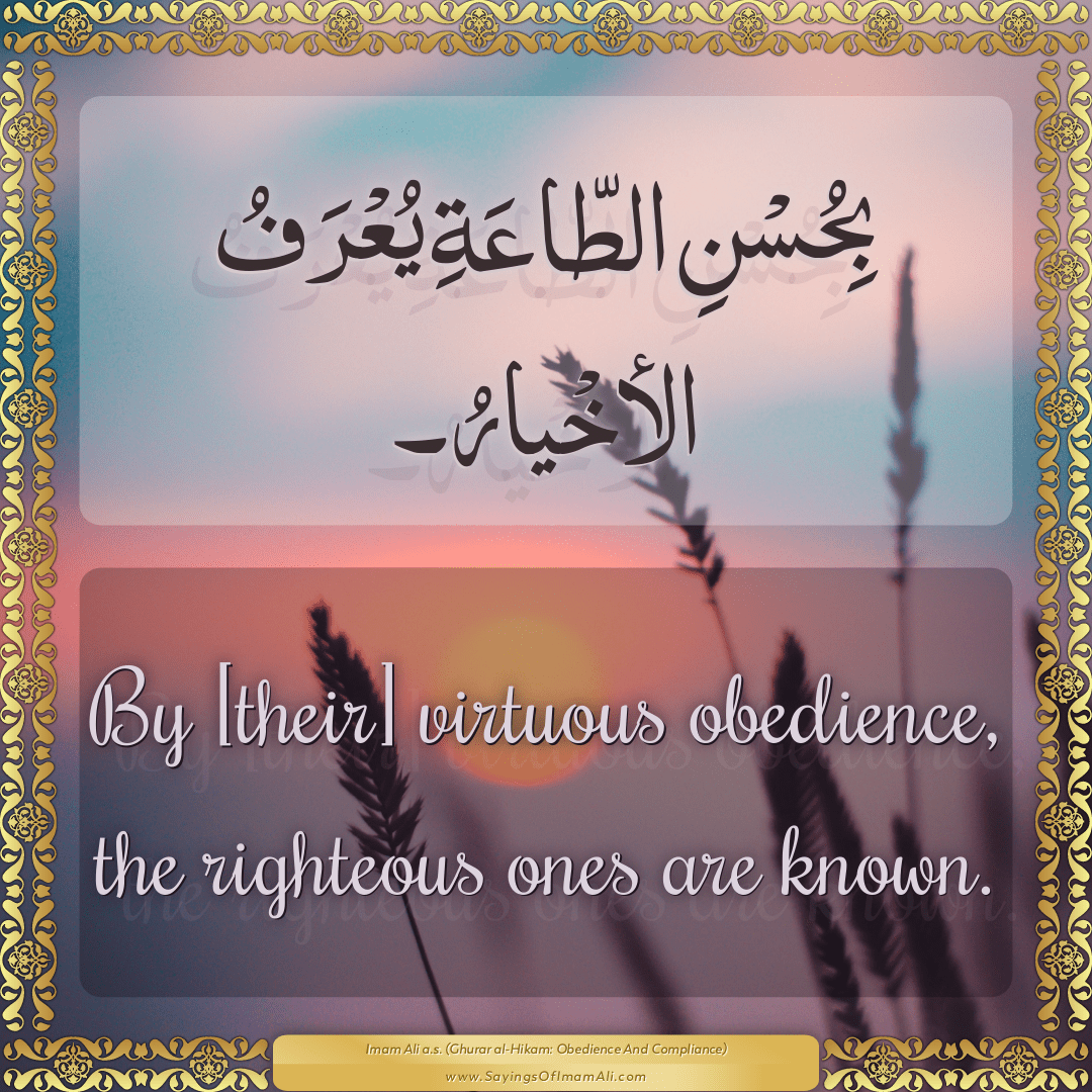 By [their] virtuous obedience, the righteous ones are known.